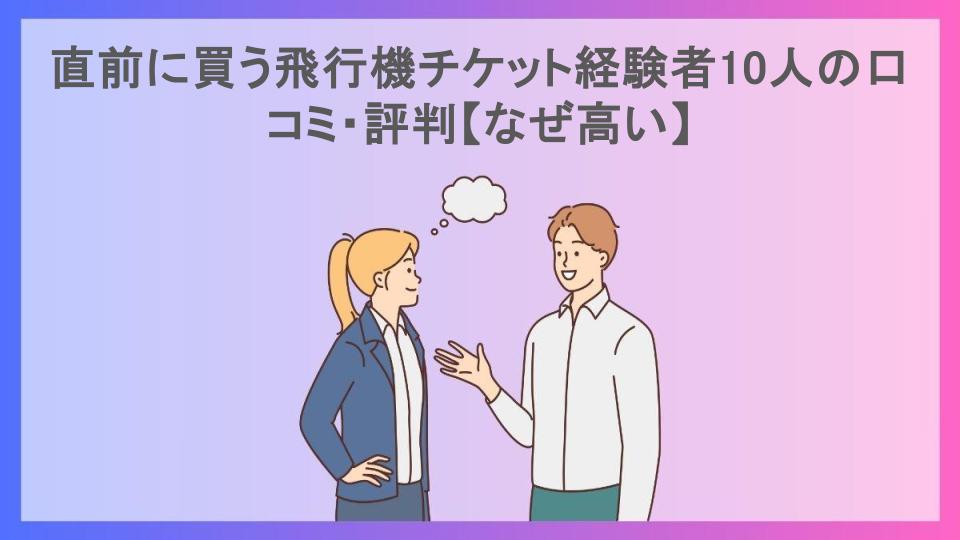 直前に買う飛行機チケット経験者10人の口コミ・評判【なぜ高い】